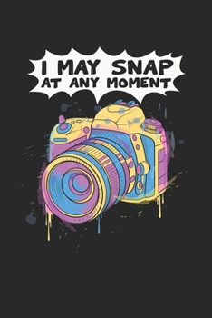 I May Snap At Any Moment Notebook - Funny Camera Journal Planner Photographer: Photography Photo Studio Organizer For Men Women Kids Dot Grid