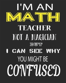 I'M AN MATH TEACHER NOT A MAGICIAN BUT I CAN SEE WHY YOU MIGHT BE CONFUSED: Weekly and Monthly Teacher Planner | Academic Year Lesson Plan and Record Book for Teachers)