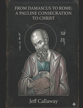 From Damascus to Rome: A Pauline Consecration to Christ (Jeff Callaway's 33 Day Consecration Series)