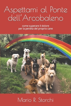 Aspettami al Ponte dell’Arcobaleno: come superare il dolore per la perdita del proprio cane (Italian Edition)