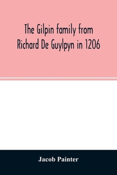 The Gilpin Family from Richard de Guylpyn in 1206, in a Line to Joseph Gilpin, the Emigrant to America, with a Notice of the West Family Who Likewise Emigrated (Classic Reprint)
