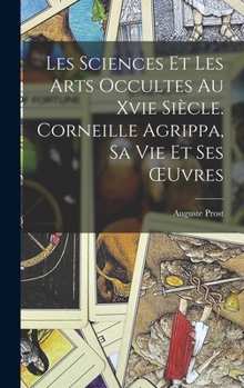 Hardcover Les Sciences Et Les Arts Occultes Au Xvie Siècle. Corneille Agrippa, Sa Vie Et Ses OEuvres [French] Book