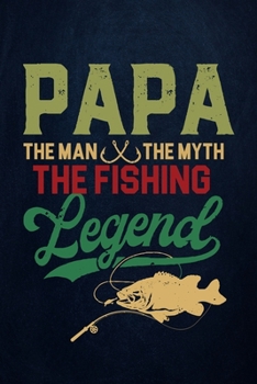 Paperback Papa the man the myth the fishing legend: Fishing Journal Complete Fisherman's Log Book With Prompts, Records Details of Fishing Trip, Including Date, Book