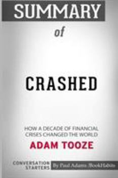 Paperback Summary of Crashed: How a Decade of Financial Crises Changed the World by Adam Tooze: Conversation Starters Book