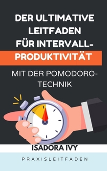Der ultimative Leitfaden für Intervall-Produktivität mit der Pomodoro-Technik (German Edition)