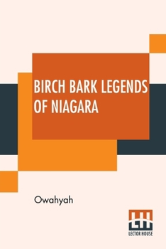 Paperback Birch Bark Legends Of Niagara: Founded On Traditions Among The Iroquois, Or Six Nations. A Story Of The Lunar-Bow; (Which Brilliantly Adorns Niagara Book