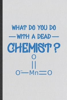 Paperback What Do You Do with a Dead Chemist: Funny Blank Lined Notebook/ Journal For Chemistry Chemist, Chemistry Teacher Student, Inspirational Saying Unique Book