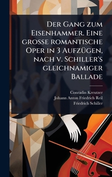 Hardcover Der Gang zum Eisenhammer. Eine groÃ&#159;e romantische Oper in 3 AufzÃ1/4gen, nach v. Schiller's gleichnamiger Ballade [German] Book
