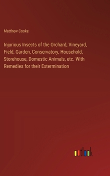 Hardcover Injurious Insects of the Orchard, Vineyard, Field, Garden, Conservatory, Household, Storehouse, Domestic Animals, etc. With Remedies for their Extermi Book