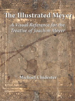 The Illustrated Meyer : A Visual Reference for the 1570 Treatise of Joachim Meyer