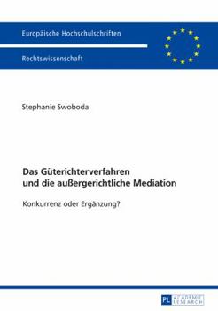 Das Güterichterverfahren und die außergerichtliche Mediation: Konkurrenz oder Ergänzung? (Europäische Hochschulschriften Recht)