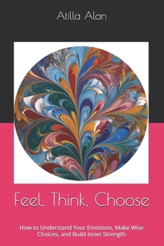 Paperback Feel, Think, Choose: How to Understand Your Emotions, Make Wise Choices, and Build Inner Strength Book