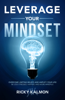 Hardcover Leverage Your Mindset: Overcome Limiting Beliefs and Amplify Your Life!: Be Less Stressed, Be Happier, and Be More Mindful Book