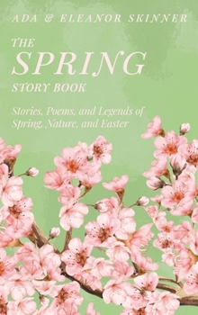 The Spring Story Book: Stories, Poems, and Legends of Spring, Nature, and Easter