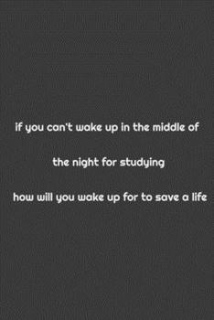 If you can't wake up in the midlle of the night for studying how will wake up for to save a life: Notebook & Composition book - Large (6 x 9 inshes) - 120 Pages