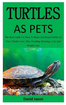 Paperback Turtles As Pets: The Best Guide On How To Raise And Keep Turtles As Pets, Turtles Care, Diet, Feeding, Housing, Cost And Health Care (f Book