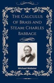 The Calculus of Brass and Steam: Charles Babbage