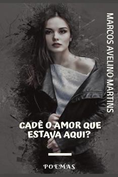 CADÊ O AMOR QUE ESTAVA AQUI?: POEMAS