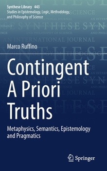 Hardcover Contingent a Priori Truths: Metaphysics, Semantics, Epistemology and Pragmatics Book