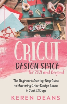 Paperback Cricut Design Space for 2021 and Beyond: The Beginner's Step-by-Step Guide to Mastering Cricut Design Space in Just 21 Days Book