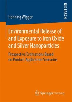 Paperback Environmental Release of and Exposure to Iron Oxide and Silver Nanoparticles: Prospective Estimations Based on Product Application Scenarios Book