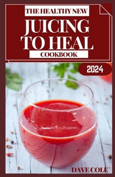 The Healthy New Juicing to Heal Cookbook: Nourish from Within: The Ultimate Guide to Healing Juices