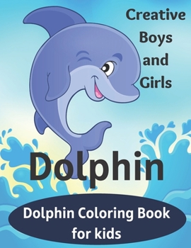 Paperback Creative Boys and Girls Dolphin Coloring Book for kids: Dolphin Super Fun Coloring Pages of Animals That All Children Love Preschool and Kindergarten Book