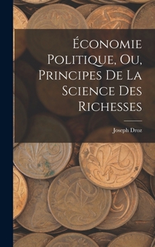 Hardcover Économie Politique, ou, Principes de la Science des Richesses [French] Book