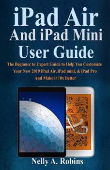 Paperback iPad Air And iPad Mini User Guide: The Beginner to Expert Guide to Help You Customize Your New 2019 iPad Air, iPad Mini & iPad Pro And Make it 10x Bet Book