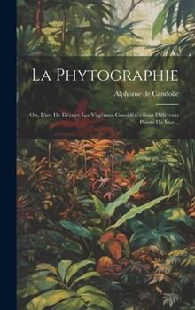 Hardcover La Phytographie: Ou, L'art De Décrire Les Végétaux Considérés Sous Différents Points De Vue... [French] Book
