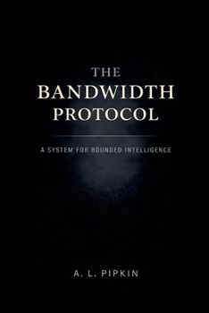 Paperback The Bandwidth Protocol: A System for Bounded Intelligence Book