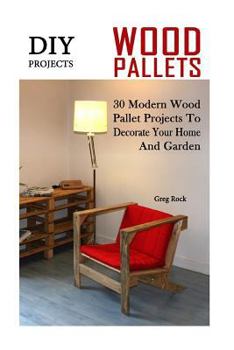 Paperback DIY Projects: 30 Modern Wood Pallet Projects To Decorate Your Home And Garden: (DIY Project, Household, Cleaning, Organizing, Projec Book