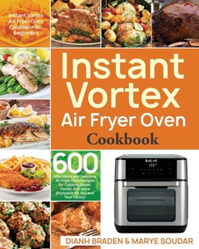 Paperback Instant Vortex Air Fryer Oven Cookbook: 600 Affordable and Delicious Air Fryer Oven Recipes for Cooking Easier, Faster, And More Enjoyable for You and Book