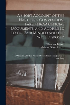 Paperback A Short Account of the Hartford Convention, Taken From Official Documents, and Addressed to the Fair Minded and the Well Disposed: to Which is Added a Book