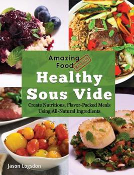 Hardcover Amazing Food Made Easy: Healthy Sous Vide: Create Nutritious, Flavor-Packed Meals Using All-Natural Ingredients Book