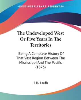 Paperback The Undeveloped West Or Five Years In The Territories: Being A Complete History Of That Vast Region Between The Mississippi And The Pacific (1873) Book