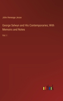 Hardcover George Selwyn and His Contemporaries; With Memoirs and Notes: Vol. I Book