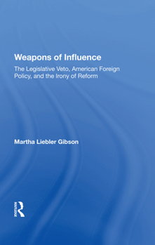 Weapons of Influence: The Legislative Veto, American Foreign Policy, and the Irony of Reform