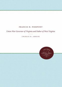 Francis H. Pierpont: Union War Governor of Virginia and Father of West Virginia