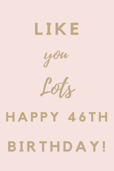 Paperback Like You Lots Happy 46th Birthday: 46th Birthday Gift / Journal / Notebook / Unique Birthday Card Alternative Quote Book