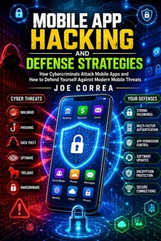 Mobile App Hacking and Defense Strategies: How Cybercriminals Attack Mobile Apps and How to Defend Yourself Against Modern Mobile Threats (Mobile Security & App Protection Academy)