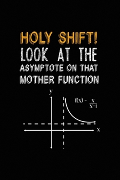 Holy Shift! Look At The Asymptote On That Mother Function: All Purpose 6x9 Blank Lined Notebook Journal Way Better Than A Card Trendy Unique Gift Black Solid Calculus
