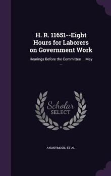 Hardcover H. R. 11651--Eight Hours for Laborers on Government Work: Hearings Before the Committee ... May ... Book