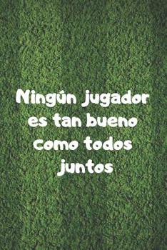 Ning�n Jugador Es Tan Bueno Como Todos Juntos: 110 P�ginas Para Registrar Entrenamientos O Entrenar Jugadas - Regalo Perfecto Para Entrenadores de F�tbol - Con Esquemas de Campos de F�tbol Y Espacio P
