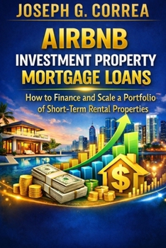 Airbnb Investment Property Mortgage Loans: How to Finance and Scale a Portfolio of Short-Term Rental Properties (The Airbnb Mortgage Loan Mastery)