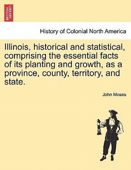Paperback Illinois, historical and statistical, comprising the essential facts of its planting and growth, as a province, county, territory, and state. Book