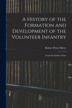 A History of the Formation and Development of the Volunteer Infantry: From the Earliest Times