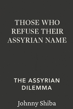 Paperback Those Who Refuse Their Assyrian Name: The Assyrian Dilemma Book