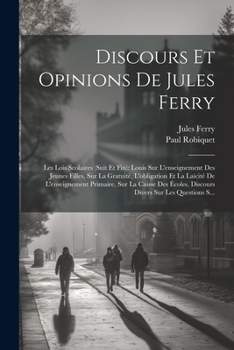 Paperback Discours Et Opinions De Jules Ferry: Les Lois Scolaires (Suit Et Fin): Louis Sur L'enseignement Des Jeunes Filles, Sur La Gratuité, L'obligation Et La [French] Book