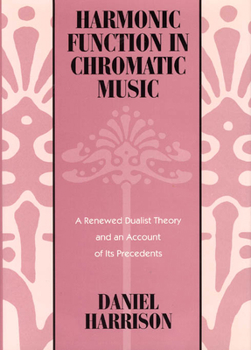 Hardcover Harmonic Function in Chromatic Music: A Renewed Dualist Theory and an Account of Its Precedents Book